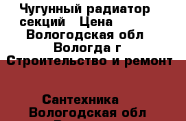 Чугунный радиатор 9 секций › Цена ­ 2 000 - Вологодская обл., Вологда г. Строительство и ремонт » Сантехника   . Вологодская обл.,Вологда г.